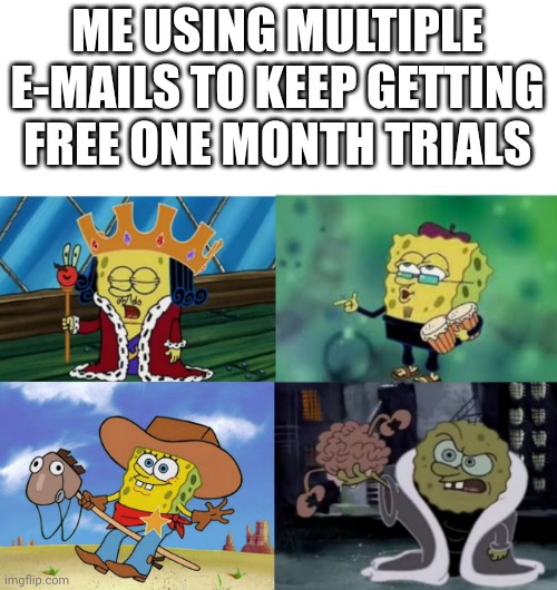 ME USING MULTIPLE E-MAILS TO KEEP GETTING FREE ONE MONTH TRIALS | image tagged in memes | made w/ Imgflip meme maker