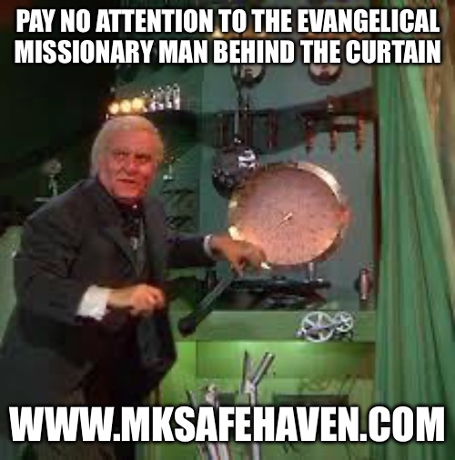 pay no attention to the man behind the curtain | PAY NO ATTENTION TO THE EVANGELICAL MISSIONARY MAN BEHIND THE CURTAIN; WWW.MKSAFEHAVEN.COM | image tagged in pay no attention to the man behind the curtain | made w/ Imgflip meme maker