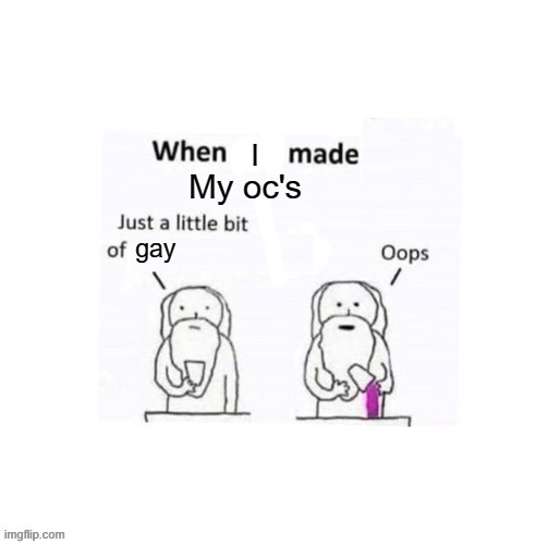 all of my characters are queer in some way | I; My oc's; gay | image tagged in when god made he added a little too much of | made w/ Imgflip meme maker