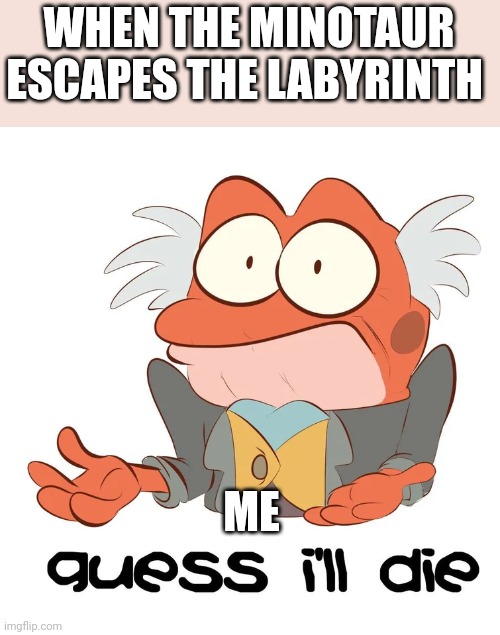 Minotaur's escaped? Guess I'll die | WHEN THE MINOTAUR ESCAPES THE LABYRINTH; ME | image tagged in guess i'll die,greek mythology,amphibia,memes | made w/ Imgflip meme maker