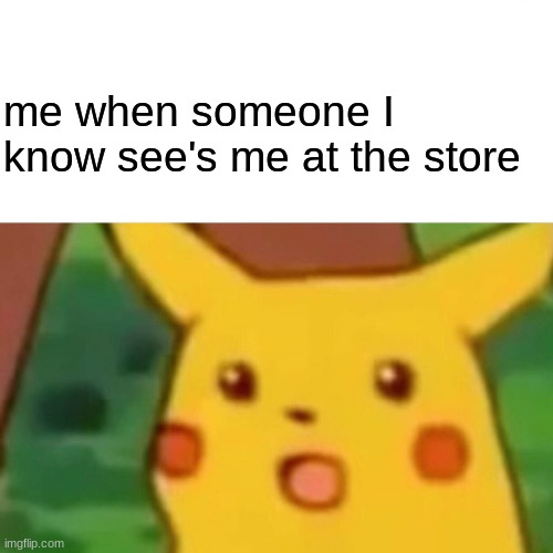 pikachu | me when someone I know see's me at the store | image tagged in memes,surprised pikachu | made w/ Imgflip meme maker