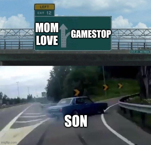 Swerving Car | MOM LOVE; GAMESTOP; SON | image tagged in swerving car | made w/ Imgflip meme maker