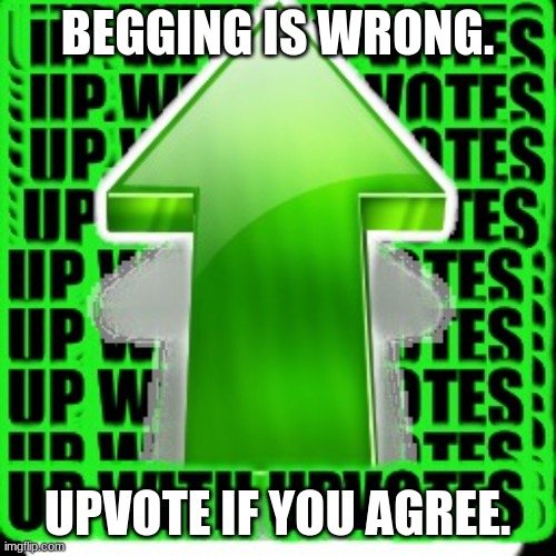 upvote | BEGGING IS WRONG. UPVOTE IF YOU AGREE. | image tagged in upvote | made w/ Imgflip meme maker