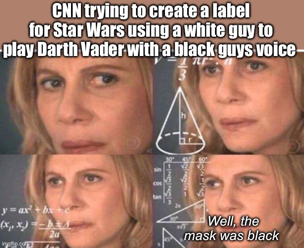 Derp | CNN trying to create a label for Star Wars using a white guy to play Darth Vader with a black guys voice; Well, the mask was black | image tagged in math lady/confused lady,politics lol,memes | made w/ Imgflip meme maker