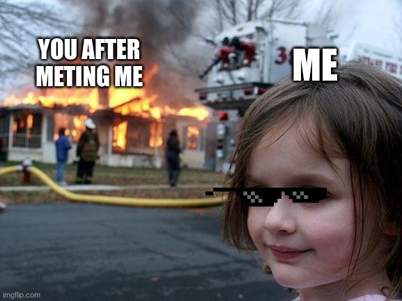 Disaster Girl Meme | YOU AFTER METING ME; ME | image tagged in memes,disaster girl | made w/ Imgflip meme maker
