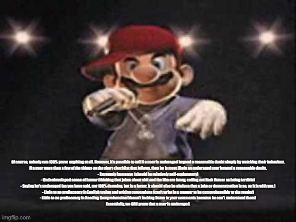 Gangsta Mario | Of course, nobody can 100% prove anything at all. However, it's possible to tell if a user is underaged beyond a reasonable doubt simply by  | image tagged in gangsta mario | made w/ Imgflip meme maker