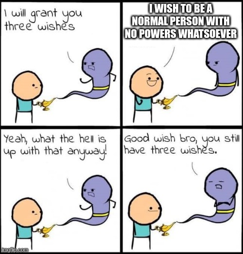 I will grant you three wishes | I WISH TO BE A NORMAL PERSON WITH NO POWERS WHATSOEVER | image tagged in i will grant you three wishes | made w/ Imgflip meme maker