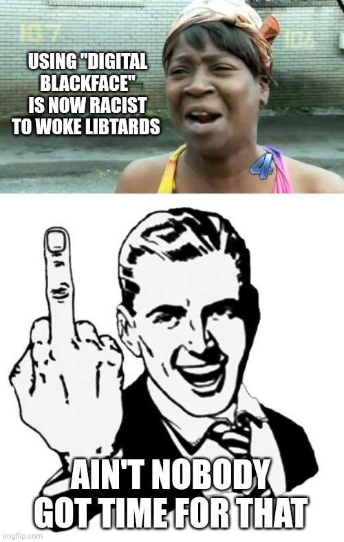USING "DIGITAL BLACKFACE" IS NOW RACIST TO WOKE LIBTARDS; AIN'T NOBODY GOT TIME FOR THAT | image tagged in memes,ain't nobody got time for that,1950s middle finger | made w/ Imgflip meme maker