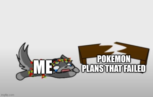 ... | POKEMON PLANS THAT FAILED; ME | image tagged in jammer table broken | made w/ Imgflip meme maker