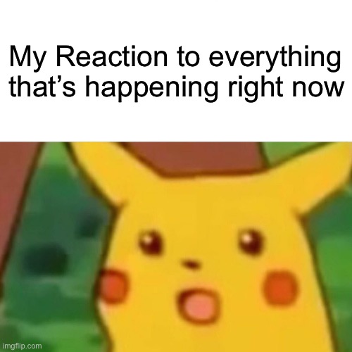 Surprised Pikachu Meme | My Reaction to everything that’s happening right now | image tagged in memes,surprised pikachu,funny meme,fun | made w/ Imgflip meme maker