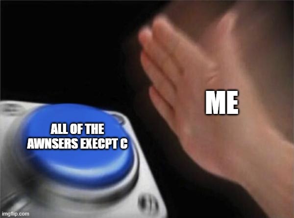 Blank Nut Button Meme | ME ALL OF THE AWNSERS EXECPT C | image tagged in memes,blank nut button | made w/ Imgflip meme maker