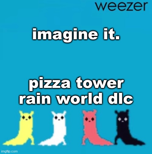 thanks, low quality cockroach jpeg hidden in my brain | imagine it. pizza tower rain world dlc | image tagged in weezer | made w/ Imgflip meme maker