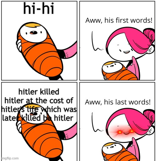 Aww, His Last Words | hi-hi; hitler killed hitler at the cost of hitler's life which was later killed be hitler | image tagged in aww his last words | made w/ Imgflip meme maker