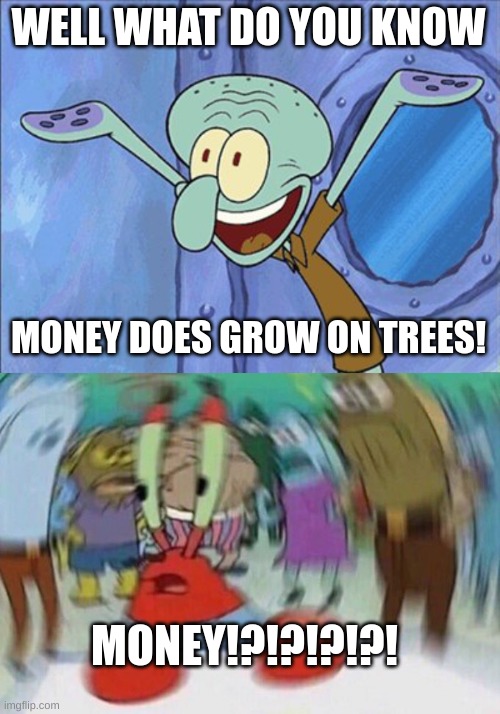 WELL WHAT DO YOU KNOW MONEY DOES GROW ON TREES! MONEY!?!?!?!?! | image tagged in guess what squidward,mr crabs | made w/ Imgflip meme maker