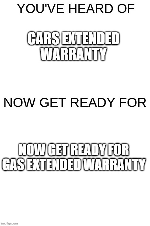 a very cringy meme i made. | CARS EXTENDED WARRANTY; NOW GET READY FOR GAS EXTENDED WARRANTY | image tagged in you've heard of ______,funny,memes | made w/ Imgflip meme maker