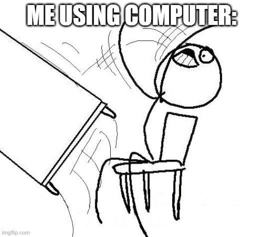 Stickman flip table | ME USING COMPUTER: | image tagged in stickman flip table | made w/ Imgflip meme maker
