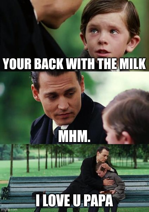 Finding Neverland | YOUR BACK WITH THE MILK; MHM. I LOVE U PAPA | image tagged in memes,finding neverland | made w/ Imgflip meme maker