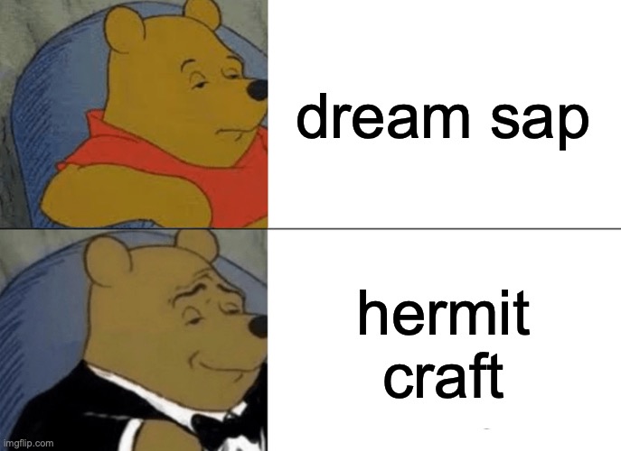 hehehhehehehh funny title | dream sap; hermit craft | image tagged in memes,tuxedo winnie the pooh | made w/ Imgflip meme maker