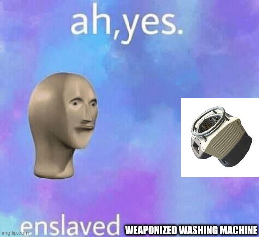Enslaved weaponized washing machine |  WEAPONIZED WASHING MACHINE | image tagged in ah yes enslaved,memes,splatoon | made w/ Imgflip meme maker