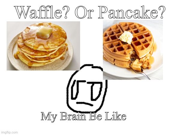 Waffle or Pancake? | Waffle? Or Pancake? My Brain Be Like | image tagged in pancake,waffle,brain,memes | made w/ Imgflip meme maker