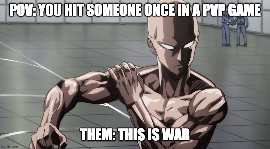 pvp games be like | POV: YOU HIT SOMEONE ONCE IN A PVP GAME; THEM: THIS IS WAR | image tagged in saitama - one punch man anime | made w/ Imgflip meme maker