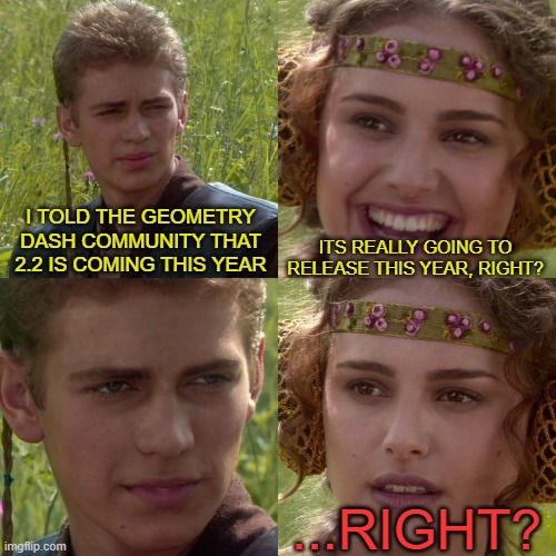 The tragic truth of "2.2 Releasing in 2022" T-T | I TOLD THE GEOMETRY DASH COMMUNITY THAT 2.2 IS COMING THIS YEAR; ITS REALLY GOING TO RELEASE THIS YEAR, RIGHT? ...RIGHT? | image tagged in anakin padme 4 panel | made w/ Imgflip meme maker