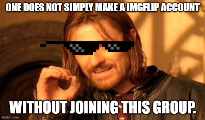 One Does Not Simply | ONE DOES NOT SIMPLY MAKE A IMGFLIP ACCOUNT; WITHOUT JOINING THIS GROUP. | image tagged in memes,one does not simply | made w/ Imgflip meme maker