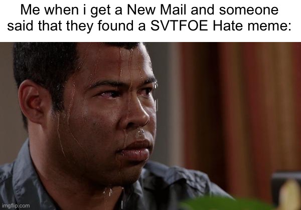 I shouldn’t click it. | Me when i get a New Mail and someone said that they found a SVTFOE Hate meme: | image tagged in sweating bullets,imgflip,justacheemsdoge,memes,funny | made w/ Imgflip meme maker