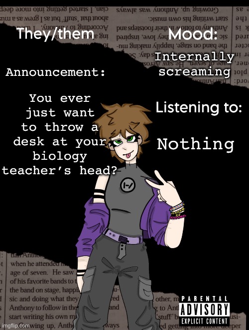 Afhdsjkldfahjlf | You ever just want to throw a desk at your biology teacher’s head? Internally screaming; Announcement:; Nothing | image tagged in new acc template | made w/ Imgflip meme maker