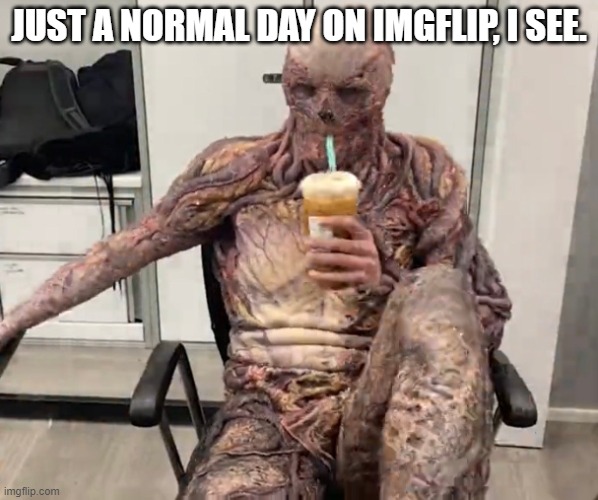 Kinda wish it was still the weekend but it's no biggie. | JUST A NORMAL DAY ON IMGFLIP, I SEE. | image tagged in vecna chilling,stranger things,netflix and chill,imgflip | made w/ Imgflip meme maker
