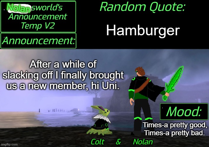 She might be joining soon. | Nolan; Hamburger; After a while of slacking off I finally brought us a new member, hi Uni. Times-a pretty good, Times-a pretty bad. | image tagged in liamsworld's announcement v2 | made w/ Imgflip meme maker