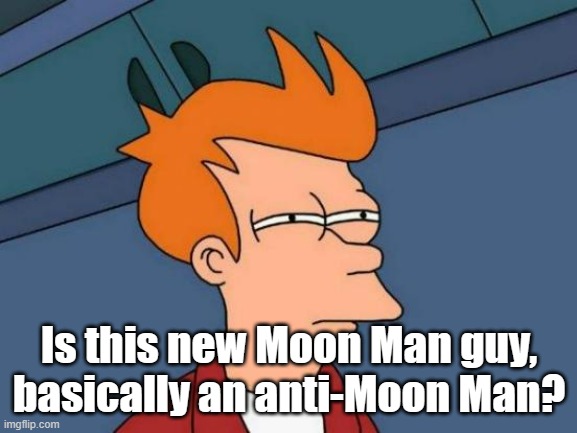 Moon Man is associated with fascism, yet this new fella is a commie. | Is this new Moon Man guy, basically an anti-Moon Man? | image tagged in memes,futurama fry | made w/ Imgflip meme maker