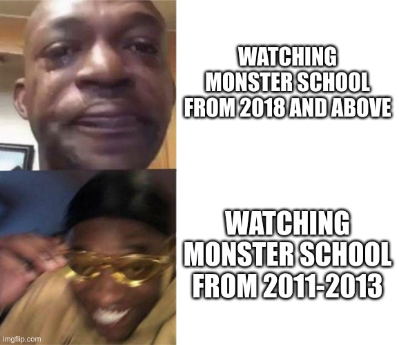 Monster School | WATCHING MONSTER SCHOOL FROM 2018 AND ABOVE; WATCHING MONSTER SCHOOL FROM 2011-2013 | image tagged in black guy crying and black guy laughing | made w/ Imgflip meme maker