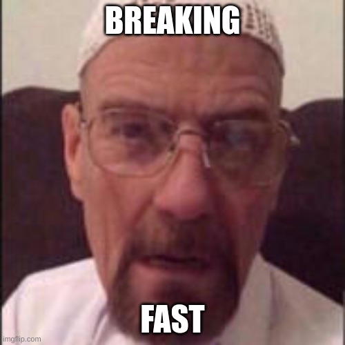 Breaking Fast | BREAKING; FAST | image tagged in halal,muslim,breaking bad,walter white,ramadan | made w/ Imgflip meme maker