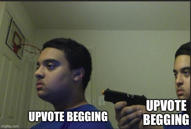 Trust Nobody, Not Even Yourself | UPVOTE BEGGING UPVOTE BEGGING | image tagged in trust nobody not even yourself | made w/ Imgflip meme maker