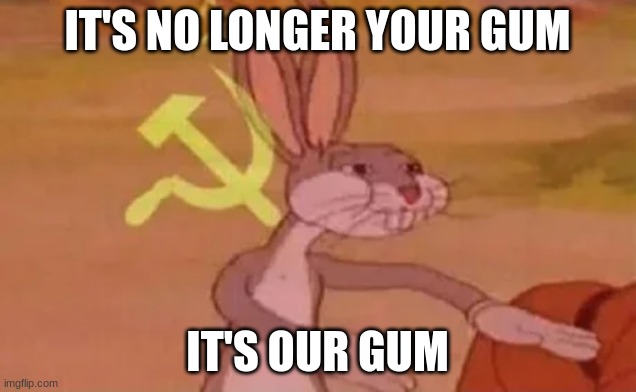 OURS | IT'S NO LONGER YOUR GUM; IT'S OUR GUM | image tagged in bugs bunny communist | made w/ Imgflip meme maker