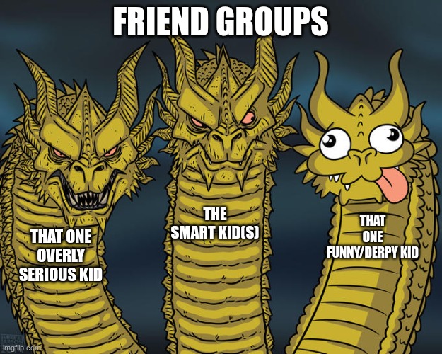 :P | FRIEND GROUPS; THE SMART KID(S); THAT ONE FUNNY/DERPY KID; THAT ONE OVERLY SERIOUS KID | image tagged in three-headed dragon | made w/ Imgflip meme maker