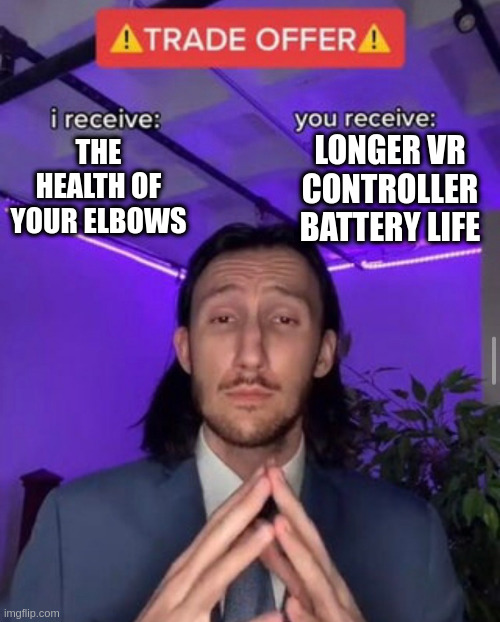 i receive you receive | LONGER VR CONTROLLER BATTERY LIFE; THE HEALTH OF YOUR ELBOWS | image tagged in i receive you receive | made w/ Imgflip meme maker