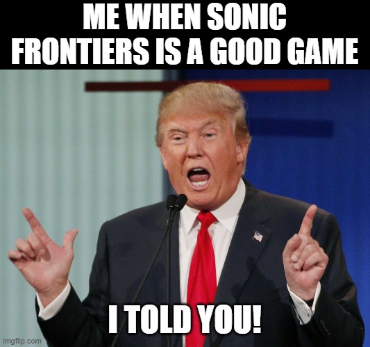 LETSS GOOO!!  I KNEW IT!! | ME WHEN SONIC FRONTIERS IS A GOOD GAME; I TOLD YOU! | image tagged in donald trump,i told you,sonic frontiers,lets go,sonic | made w/ Imgflip meme maker