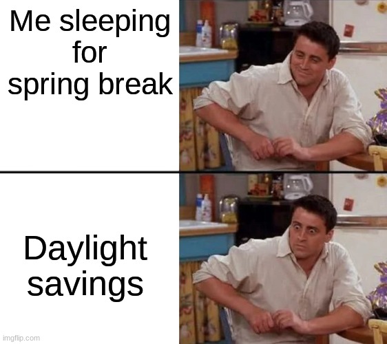 relatable? | Me sleeping for spring break; Daylight savings | image tagged in surprised joey,memes,daylight savings time | made w/ Imgflip meme maker