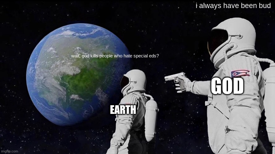 Always Has Been | i always have been bud; wait, god kills people who hate special eds? GOD; EARTH | image tagged in memes,always has been | made w/ Imgflip meme maker