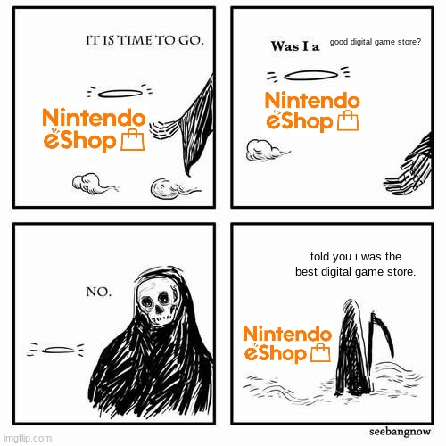 rip nintendo eshop for 3ds and wii u... (the switch eshop is still alive) | good digital game store? told you i was the best digital game store. | image tagged in it is time to go,nintendo,3ds,wii u,dead | made w/ Imgflip meme maker