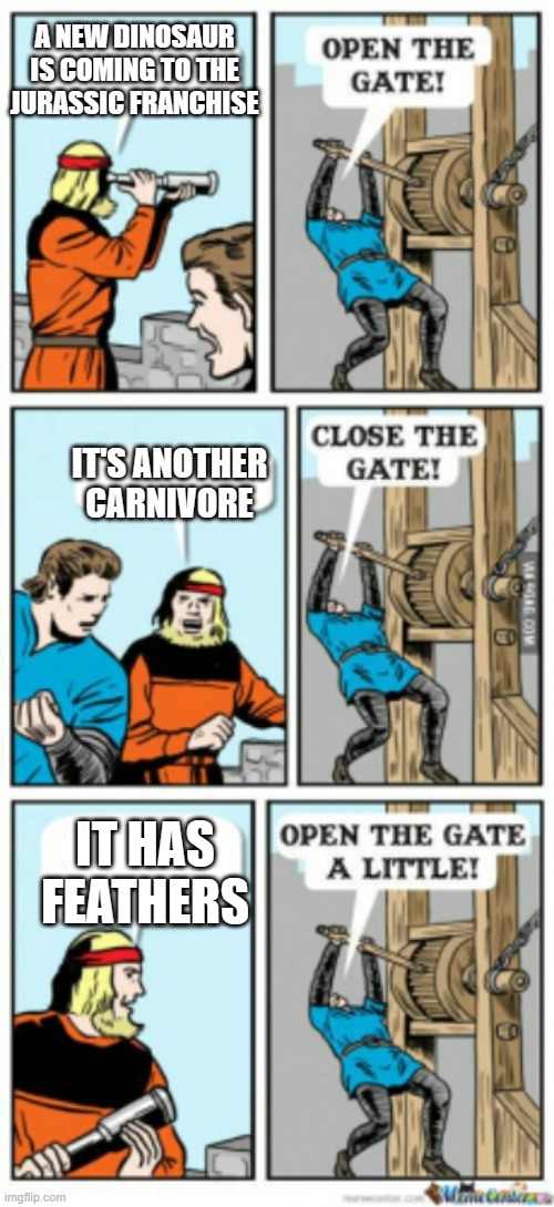 Open the gate a little | A NEW DINOSAUR IS COMING TO THE JURASSIC FRANCHISE; IT'S ANOTHER CARNIVORE; IT HAS FEATHERS | image tagged in open the gate a little,jurassic park,jurassic world | made w/ Imgflip meme maker