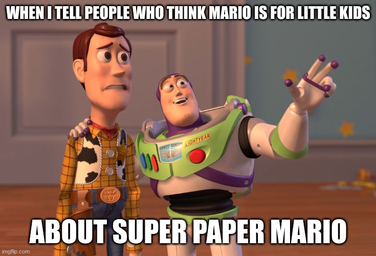 They Don't understand how Dark it is | WHEN I TELL PEOPLE WHO THINK MARIO IS FOR LITTLE KIDS; ABOUT SUPER PAPER MARIO | image tagged in memes,x x everywhere,mario | made w/ Imgflip meme maker