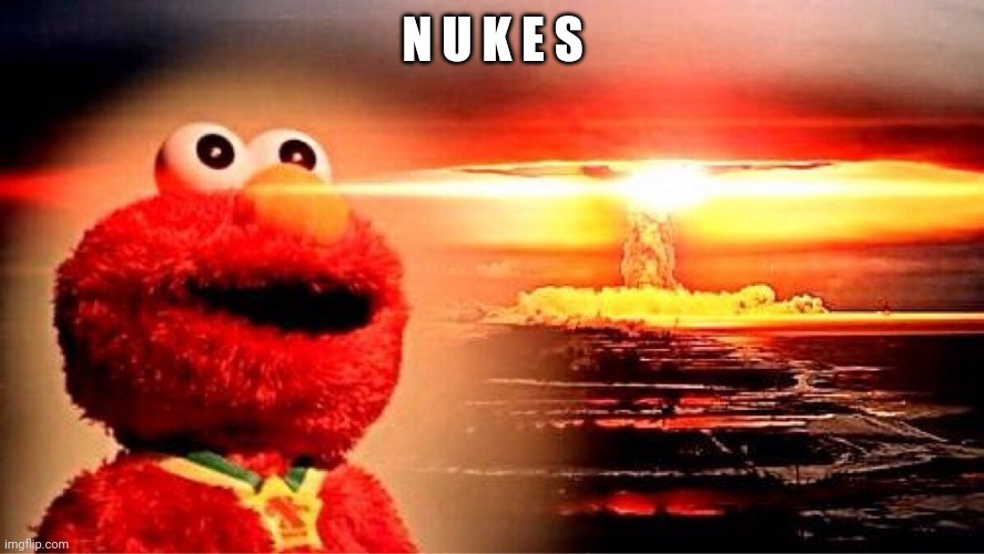 elmo nuclear explosion | N U K E S | image tagged in elmo nuclear explosion | made w/ Imgflip meme maker