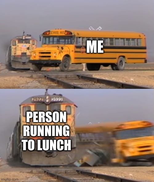 A train hitting a school bus | ME; PERSON RUNNING TO LUNCH | image tagged in a train hitting a school bus,crowd,school meme,memes | made w/ Imgflip meme maker