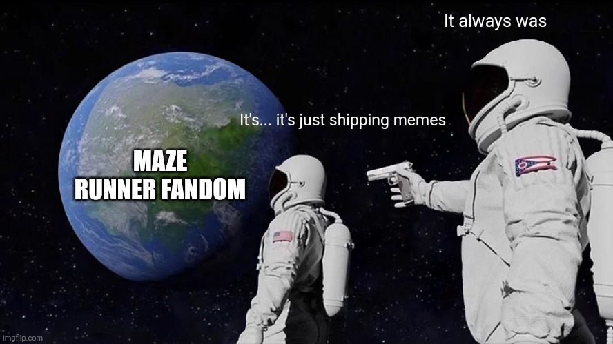 Always Has Been | It always was; It's... it's just shipping memes; MAZE RUNNER FANDOM | image tagged in memes,always has been | made w/ Imgflip meme maker