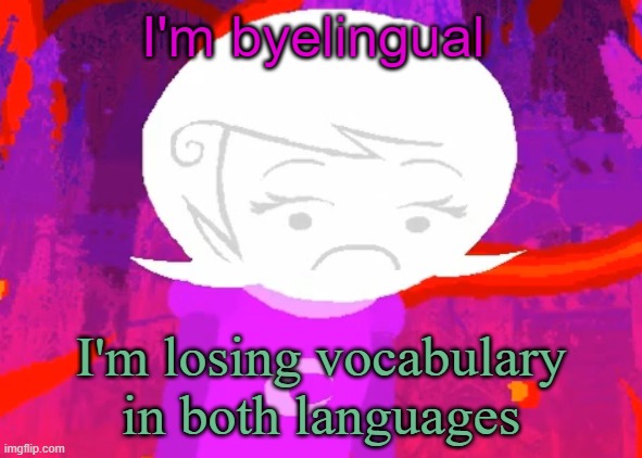 Roxy Lalonde disappointed | I'm byelingual; I'm losing vocabulary in both languages | image tagged in roxy lalonde disappointed | made w/ Imgflip meme maker