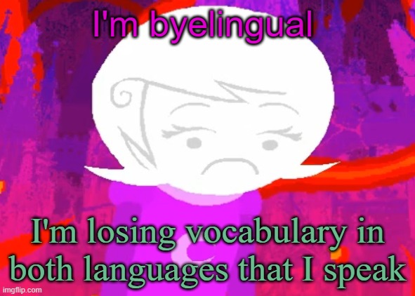 Roxy Lalonde disappointed | I'm byelingual; I'm losing vocabulary in both languages that I speak | image tagged in roxy lalonde disappointed | made w/ Imgflip meme maker