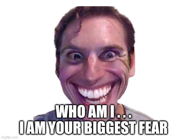 Funny Nightmare | WHO AM I . . . I AM YOUR BIGGEST FEAR | image tagged in funny sign | made w/ Imgflip meme maker